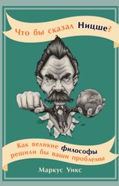 Читать книгу онлайн «Что бы сказал Ницше? Как великие философы решили бы ваши проблемы – Маркус Уикс»
