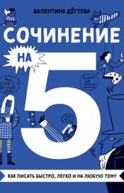 Читать книгу онлайн «Сочинение на 5! Как писать быстро, легко и на любую тему – Валентина Дёгтева»