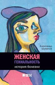 Читать книгу онлайн «Женская гениальность. История болезни – Александр Шувалов»