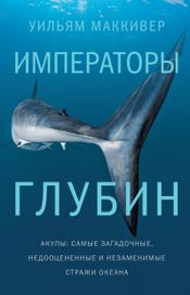 Читать книгу онлайн «Императоры глубин. Акулы: Самые загадочные, недооцененные и неза­ме­нимые стражи океана – Уильям Маккивер»