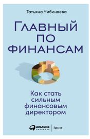 Читать книгу онлайн «Главный по финансам. Как стать сильным финансовым директором – Татьяна Чибиняева»