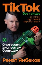 Читать книгу онлайн «TikTok без танцев. Снимай, продавай, зарабатывай – Ренат Янбеков»