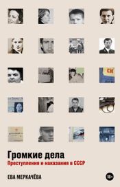 Читать книгу онлайн «Громкие дела. Преступления и наказания в СССР – Ева Меркачёва»