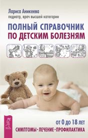 Читать книгу онлайн «Полный справочник по детским болезням. От 0 до 18 лет. Симптомы, лечение, профилактика – Лариса Аникеева»