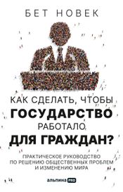 Читать книгу онлайн «Как сделать, чтобы государство работало для граждан? Практическое руководство по решению общественных проблем и изменению мира – Бет Новек»