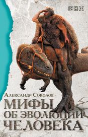 Читать книгу онлайн «Мифы об эволюции человека – Александр Соколов»