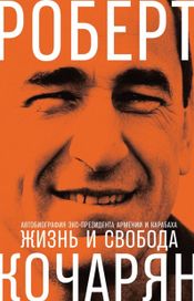 Читать книгу онлайн «Жизнь и свобода. Автобиография экс-президента Армении и Карабаха – Роберт Кочарян»