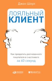 Читать книгу онлайн «Лояльный клиент: Как превратить разгневанного покупателя в счастливого за 60 секунд – Джон Шоул»
