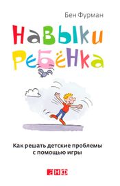 Читать книгу онлайн «Навыки ребенка. Как решать детские проблемы с помощью игры – Бен Фурман»