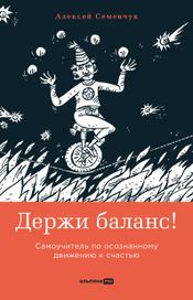 Читать книгу онлайн «Держи баланс! Самоучитель по осознанному движению к счастью – Алексей Семенчук»