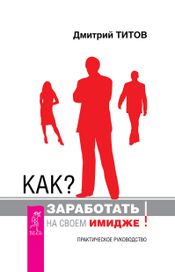 Читать книгу онлайн «Как? Заработать на своем имидже! Практическое руководство – Дмитрий Титов»