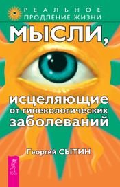 Читать книгу онлайн «Мысли, исцеляющие от гинекологических заболеваний – Георгий Сытин»