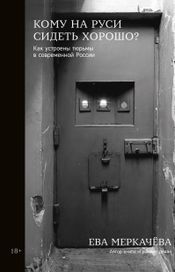 Читать книгу онлайн «Кому на Руси сидеть хорошо? Как устроены тюрьмы в современной России – Ева Меркачёва»