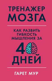 Читать книгу онлайн «Тренажер мозга. Как развить гибкость мышления за 40 дней – Гарет Мур»