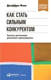 Читать книгу онлайн «Как стать сильным конкурентом. Тактики достижения рыночного преимущества – Джеффри Дж. Фокс»