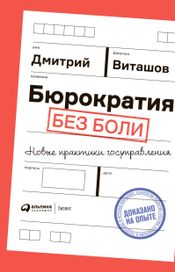 Читать книгу онлайн «Бюрократия без боли. Новые практики госуправления – Дмитрий Виташов»