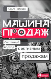 Читать книгу онлайн «Машина продаж. Системный подход к активным продажам – Ольга Полещук»