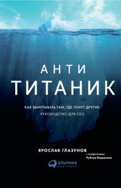 Читать книгу онлайн «Анти-Титаник: Как выигрывать там, где тонут другие. Руководство для CEO – Ярослав Глазунов»