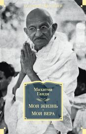 Читать книгу онлайн «Моя жизнь. Моя вера – Махатма Ганди»