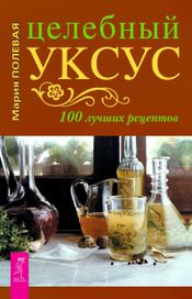 Читать книгу онлайн «Целебный уксус. 100 лучших рецептов – Мария Полевая»