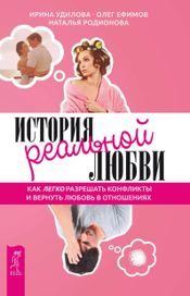 Читать книгу онлайн «История реальной любви. Как легко разрешать конфликты и вернуть любовь в отношения – Наталья Родионова, Олег Ефимов, Ирина Удилова»