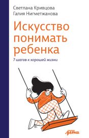 Читать книгу онлайн «Искусство понимать ребенка. 7 шагов к хорошей жизни – Светлана Кривцова, Галия Нигметжанова»