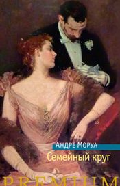 Читать книгу онлайн «Семейный круг – Андре Моруа»