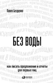 Читать книгу онлайн «Без воды: Как писать предложения и отчеты для первых лиц – Павел Безручко»