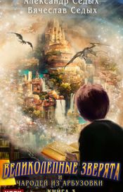 Читать книгу онлайн «Великолепные зверята и чародей из Арбузовки. Книга 3. Против Колдовского мира – Александр Седых, Вячеслав Седых»