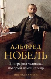Читать книгу онлайн «Альфред Нобель. Биография человека, который изменил мир – Ингрид Карлберг»