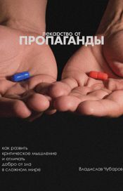 Читать книгу онлайн «Лекарство от пропаганды. Как развить критическое мышление и отличать добро от зла в сложном мире – Владислав Чубаров»