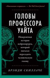 Читать книгу онлайн «Головы профессора Уайта. Невероятная история нейрохирурга, который пытался пересадить человеческую голову – Брэнди Скиллаче»