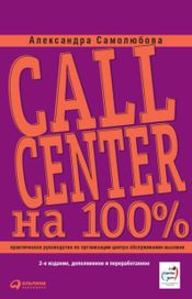Читать книгу онлайн «Call Center на 100%. Практическое руководство по организации Центра обслуживания вызовов – Александра Самолюбова»