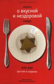 Читать книгу онлайн «Книга о вкусной и нездоровой пище, или Еда русских в Израиле – Михаил Генделев»