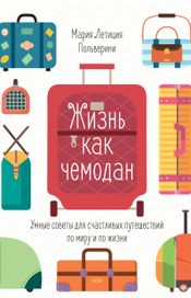 Читать книгу онлайн «Жизнь как чемодан. Умные советы для счастливых путешествий по миру и по жизни – Мария Летиция Польверини»