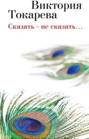 Читать книгу онлайн «Сказать — не сказать… – Виктория Токарева»