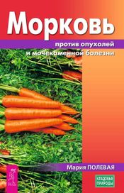 Читать книгу онлайн «Морковь против опухолей и мочекаменной болезни – Мария Полевая»