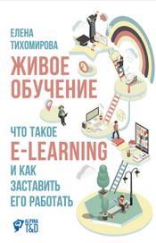 Читать книгу онлайн «Живое обучение: Что такое e-learning и как заставить его работать – Елена Тихомирова»