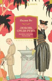 Читать книгу онлайн «Любовь среди руин. Полное собрание рассказов – Ивлин Во»