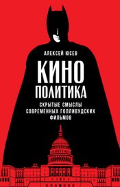 Читать книгу онлайн «Кинополитика: Скрытые смыслы современных голливудских фильмов – Алексей Юсев»