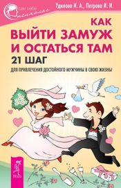 Читать книгу онлайн «Как выйти замуж и остаться там. 21 шаг для привлечения достойного мужчины в свою жизнь! – Ирина Петрова, Ирина Удилова»
