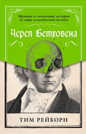 Читать книгу онлайн «Череп Бетховена: Мрачные и загадочные истории из мира классической музыки – Тим Рейборн»