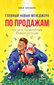 Читать книгу онлайн «Главный навык менеджера по продажам: Как быть убедительным в любой ситуации – Илья Кусакин»