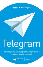 Читать книгу онлайн «Telegram. Как запустить канал, привлечь подписчиков и заработать на контенте – Артем Сенаторов»