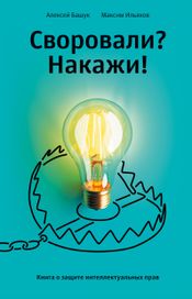 Читать книгу онлайн «Своровали? Накажи! Книга о защите интеллектуальных прав – Максим Ильяхов, Алексей Башук»