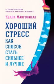 Читать книгу онлайн «Хороший стресс как способ стать сильнее и лучше – Келли Макгонигал»