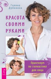 Читать книгу онлайн «Красота своими руками. Практикум по гимнастике для лица – Галина Дубинина»