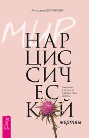 Читать книгу онлайн «Мир нарциссической жертвы. Отношения в контексте современного невроза – Анастасия Долганова»