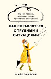 Читать книгу онлайн «Как справляться с трудными ситуациями. Стресс, тревога, перемены, кризис, проблемы в отношениях – Майк Эннесли»
