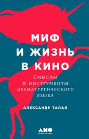 Читать книгу онлайн «Миф и жизнь в кино: Смыслы и инструменты драматургического языка – Александр Талал»